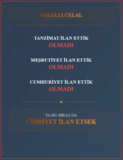 Sakallı Celal
Tanzimat ilan ettik olmadı
meşrutiyet ilan ettik olmadı
cumhuriyet ilan ettik olmadı
ya HU biraz da 
ciddiyet ilan etsek
